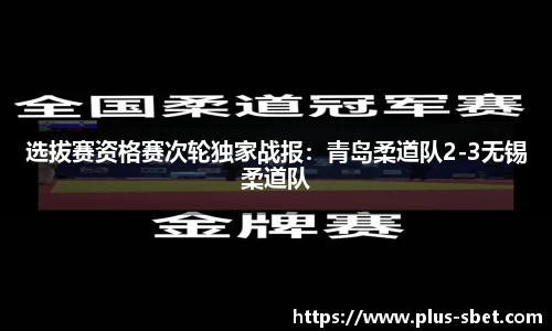 选拔赛资格赛次轮独家战报：青岛柔道队2-3无锡柔道队