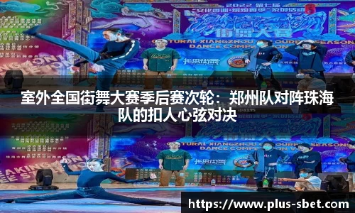 室外全国街舞大赛季后赛次轮：郑州队对阵珠海队的扣人心弦对决
