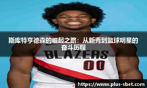 斯库特亨德森的崛起之路：从新秀到篮球明星的奋斗历程