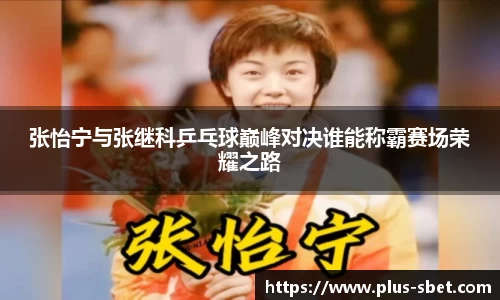 张怡宁与张继科乒乓球巅峰对决谁能称霸赛场荣耀之路